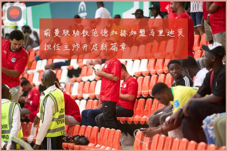 前曼联助教范德加赫加盟马里迪莫担任主帅开启新篇章