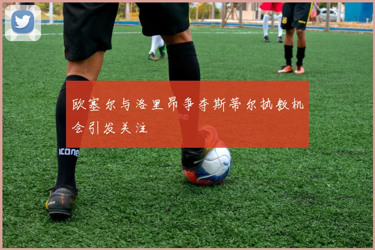 欧塞尔与洛里昂争夺斯蒂尔执教机会引发关注