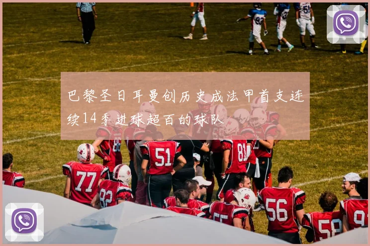 巴黎圣日耳曼创历史成法甲首支连续14季进球超百的球队