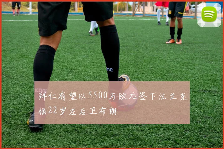 拜仁有望以5500万欧元签下法兰克福22岁左后卫布朗